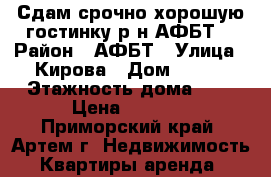 Сдам срочно хорошую гостинку р-н АФБТ! › Район ­ АФБТ › Улица ­ Кирова › Дом ­ 152 › Этажность дома ­ 9 › Цена ­ 9 500 - Приморский край, Артем г. Недвижимость » Квартиры аренда   